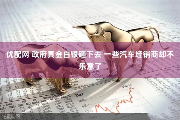 优配网 政府真金白银砸下去 一些汽车经销商却不乐意了