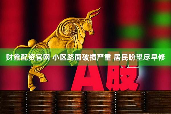 财鑫配资官网 小区路面破损严重 居民盼望尽早修