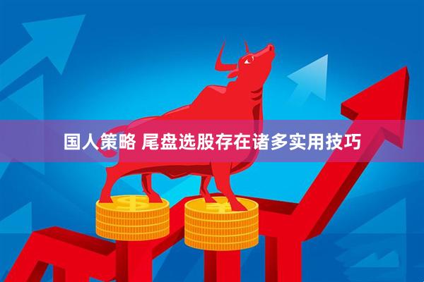 国人策略 尾盘选股存在诸多实用技巧