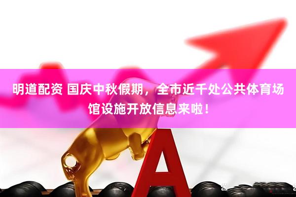 明道配资 国庆中秋假期，全市近千处公共体育场馆设施开放信息来啦！