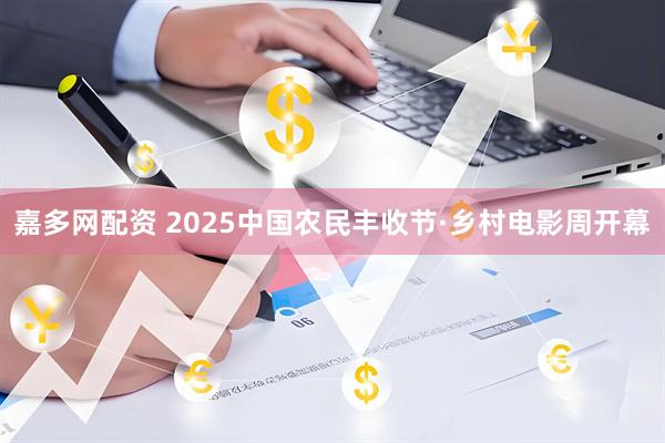 嘉多网配资 2025中国农民丰收节·乡村电影周开幕