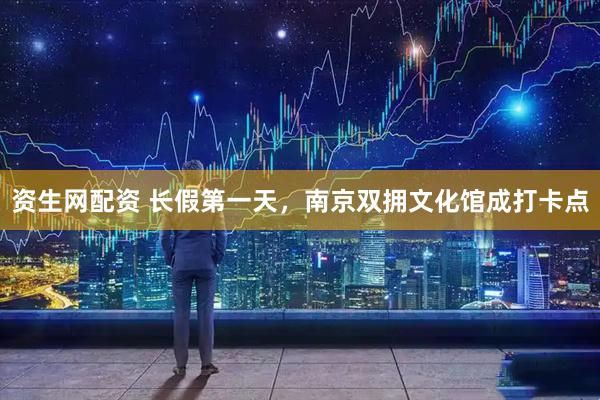 资生网配资 长假第一天，南京双拥文化馆成打卡点