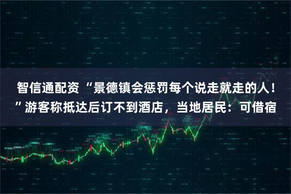 智信通配资 “景德镇会惩罚每个说走就走的人！”游客称抵达后订不到酒店，当地居民：可借宿