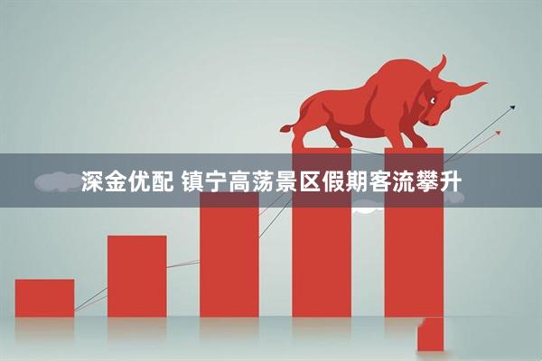 深金优配 镇宁高荡景区假期客流攀升