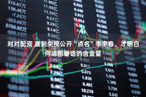 对对配资 直到央视公开“点名”李宇春，才明白何洁那番话的含金量