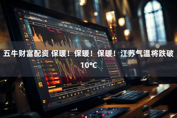 五牛财富配资 保暖！保暖！保暖！江苏气温将跌破10℃