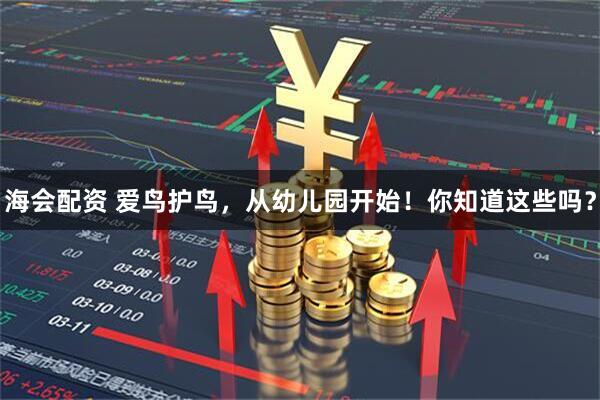 海会配资 爱鸟护鸟，从幼儿园开始！你知道这些吗？