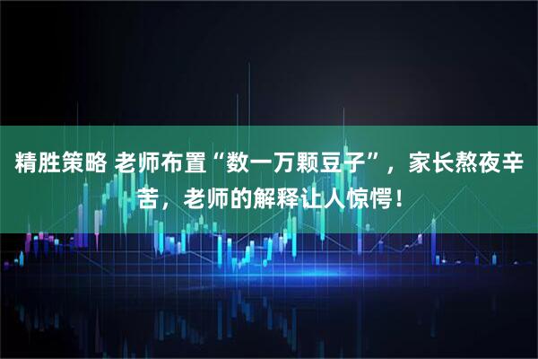 精胜策略 老师布置“数一万颗豆子”，家长熬夜辛苦，老师的解释让人惊愕！
